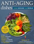 Anti-Aging Dishes from Around the World: Recipes to Boost Immunity, Improve Skin, Promote Longevity, Lower Inflammation, and Detoxify