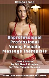 Unprofessional Professional Young Female Massage Therapists: Used & Shared by Old Men & Couples for Total Tension Release (Taboo Age Gap Forbidden Sex Series)