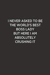 I Never Asked To Be The World's Best Boss LADY But Here I Am Absolutely Crushing It: Classic Funny Notebook/ Journal Gifts for Men Women| Snarky ... And Team Member ( White Elephant Gift)