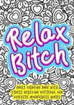 Relax Bitch - Adult Coloring Book With Stress Relieving Patterns And Sarcastic Mindfulness Quotes: Get Rid Of Anxiety And Relax (Gag Gifts, Funny Journals and Adult Coloring Books)