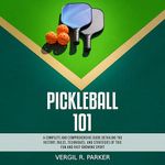 Pickleball 101: A Complete and Comprehensive Guide Detailing the History, Rules, Techniques, and Strategies of This Fun and Fast-Growing Sport