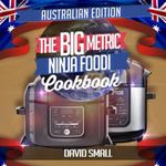 The BIG Metric Ninja Foodi Cookbook - Australian Edition: Over 160 recipes using metric measurements and Australian ingredient names