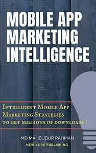 Mobile App Marketing Intelligence: Intelligent Mobile App Marketing Strategies to Get Millions of Downloads!