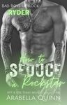 How to Seduce a Rockstar: A Steamy Rockstar Romance Novel (Bad Boys of Rock Book 1)