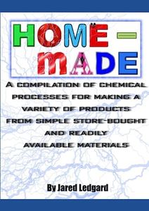 Home-made: A compilation of chemical processes for making a variety of products from simple store-bought and readily available materials