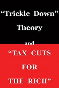 "Trickle Down Theory" and "Tax Cuts for the Rich" (Volume 635)