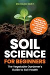 Soil Science for Beginners: The Vegetable Gardener’s Guide to Soil Health – 9 Steps to Stellar Soil for Traditional, No-Till, Raised Bed and Container Gardens