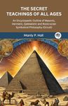 The Secret Teachings of All Ages: An Encyclopedic Outline of Masonic, Hermetic, Qabbalistic and Rosicrucian Symbolical Philosophy (Occult)