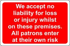 We accept no liability for loss or injury whilst on these premises. All patrons enter at their own risk Safety notice sign - 1.2mm Rigid plastic 400mm x 300mm