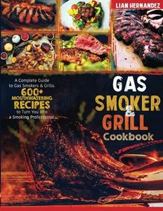 Gas Smoker And Grill Cookbook: A Complete Guide to Gas Smokers & Grills. 600+ Mouthwatering Recipes to Turn You into a Smoking Professional.