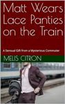 Matt Wears Lace Panties on the Train: A Sensual Gift from a Mysterious Commuter (Cross-Dressing Commute Book 1)