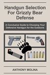 Handgun Selection for Grizzly Bear Defense: A Conclusive Guide to Choosing Your Defensive Handgun for the Outdoors