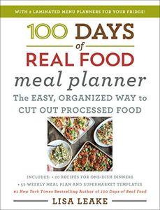100 Days of Real Food Meal Planner: Simple Unprocessed Whole Foods with Weekly Menus, Shopping Tips, and Money-Saving Recipes