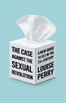 The Case Against the Sexual Revolution: A New Guide to Sex in the 21st Century