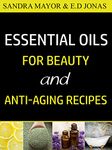 ESSENTIAL OILS FOR BEAUTY and ANTI-AGING RECIPES: Essential Oils For Skincare, Hair-care, Detox Bath, and How to Eliminate Wrinkles, Age Spots, Fine-lines ... in Less Than 21 Days (Volume Book 2)