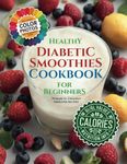 Healthy Diabetic Smoothies Cookbook for Beginners: 70 Diabetic-Friendly Colorful Recipe Photos with Glycemic Index (GL), Calorie, and Nutritional Information (The Smoothie Lifestyle Series)