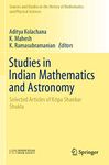 Studies in Indian Mathematics and Astronomy: Selected Articles of Kripa Shankar Shukla (Sources and Studies in the History of Mathematics and Physical Sciences)