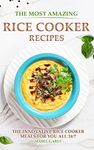 The Most Amazing Rice Cooker Recipes: The Innovative Rice Cooker Meals for you all 24/7