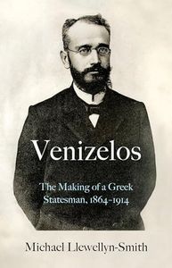 Venizelos: The Making of a Greek Statesman 1864-1914