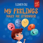 My Feelings Make Me Stronger: Social Emotional Book for Kids about Feelings that Teaches How to Identify and Express Big Emotions (Anger, Anxiety, Fear, Happiness, Sadness) of Children Ages 3 to 8