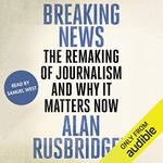 Breaking News: The Remaking of Journalism and Why It Matters Now