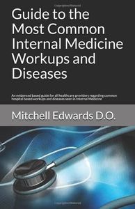 Guide to the Most Common Internal Medicine Workups and Diseases: An evidenced based guide for all healthcare providers regarding common hospital based workups and diseases seen in Internal Medicine