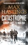 Catastrophe: Europe Goes to War 1914. The Essential World War I Political and Military History Book by the Sunday Times Bestselling Author