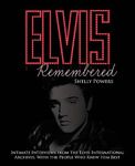 Elvis Remembered: Intimate Interviews from the Elvis International Archives, With the People Who Knew Him Best