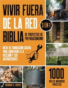 Vivir fuera de la red - Biblia de proyectos de preparacionismo: [3 en 1] 1000 días de ingeniosos proyectos e ideas de fabricación casera casera para sobrevivir a la recesión y ser autosuficiente