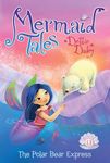 The Polar Bear Express: 11 (Mermaid Tales)