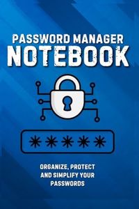 Password Manager Notebook: Organize, Protect and Simplify your Passwords.
