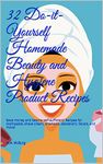 32 Do-it-Yourself Homemade Beauty and Hygiene Product Recipes: Save money and beome self-sufficient! Recipes for toothpaste, shave cream, shampoo, deoderant, facials, and more!