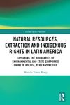 Natural Resources, Extraction and Indigenous Rights in Latin America: Exploring the Boundaries of Environmental and State-Corporate Crime in Bolivia, Peru, and Mexico