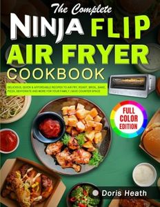 The Complete Ninja Flip Air Fryer Cookbook: Delicious, Quick & Affordable Recipes to Air fry, Roast, Broil, Bake, Pizza, Dehydrate and More for Your Family | Save Counter Space (Color Edition)
