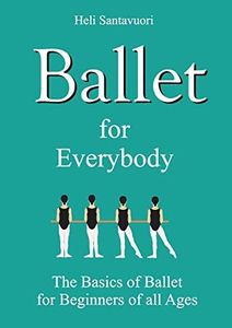 Ballet for Everybody: The Basics of Ballet for Beginners of all Ages