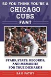 So You Think You're a Chicago Cubs Fan?: Stars, Stats, Records, and Memories for True Diehards (So You Think You're a Team Fan)