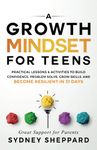 A Growth Mindset For Teens: Practical Lessons & Activities To Build Confidence, Problem Solve, Grow Skills, And Become Resilient in 31 Days