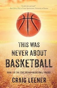 This Was Never About Basketball: Book 1 of the Zeke Archer Basketball Trilogy