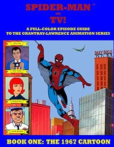 SPIDER-MAN ON TV! A Full-Color Episode Guide to the Grantray-Lawrence Animation Series - Book One: The 1967 Cartoon: A Companion Book to the Spider-man '67 Collection