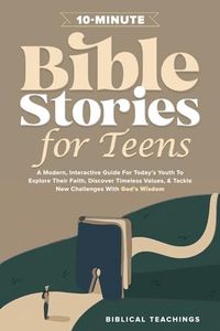 10-Minute Bible Stories for Teens: A Modern, Interactive Guide For Today’s Youth To Explore Their Faith, Discover Timeless Values, & Tackle New Challenges With God’s Wisdom