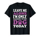 Leave Me Alone I'm Only Talking To My Dog Today T-Shirt