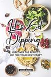 Let's Get Dipping!: Discover the Perfect Dip for Your Next Party