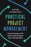 Practical Project Management: Proven Framework That Great Project Managers Use In the Real World