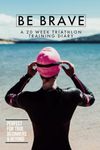 BE BRAVE : 20 WEEK TRIATHLON TRAINING DIARY FOR BEGINNERS & BEYOND