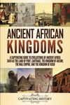 Ancient African Kingdoms: A Captivating Guide to Civilizations of Ancient Africa Such as the Land of Punt, Carthage, the Kingdom of Aksum, the Mali ... the Kingdom of Kush (Exploring Africa’s Past)