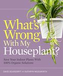 What's Wrong with My Houseplant?: Save Your Indoor Plants with 100% Organic Solutions