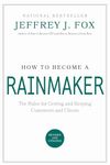 How to Become a Rainmaker: The Rules for Getting and Keeping Customers and Clients