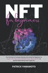 NFT for Beginners: The Ultimate & Complete Step-by-Step Guide for Beginners to Easily Learn How to Successfully Create, Buy & Sell NFTs to Quickly Make Money with Crypto Art