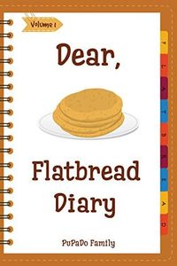 Dear, Flatbread Diary: Make An Awesome Month With 31 Best Flatbread Recipes! (Flatbread Cookbook, Naan Cookbook, Naan Recipe, Serendipity Cookbook, Syrian Cookbook, Natural Yeast Cookbook) [Volume 1]