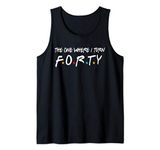 The One Where I Turn Forty 40 Years Old 40th Birthday Gift Tank Top